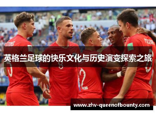 英格兰足球的快乐文化与历史演变探索之旅