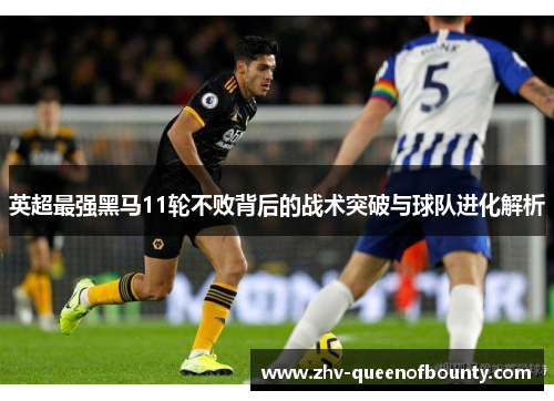 英超最强黑马11轮不败背后的战术突破与球队进化解析