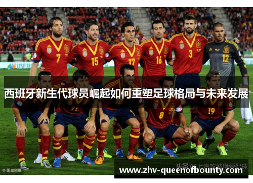 西班牙新生代球员崛起如何重塑足球格局与未来发展 西班牙新生代球员崛起如何重塑足球格局与未来发展