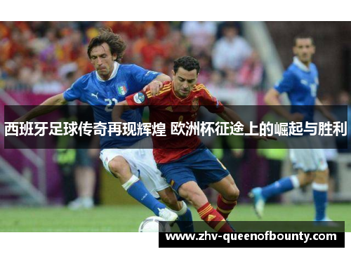 西班牙足球传奇再现辉煌 欧洲杯征途上的崛起与胜利 西班牙足球传奇再现辉煌 欧洲杯征途上的崛起与胜利