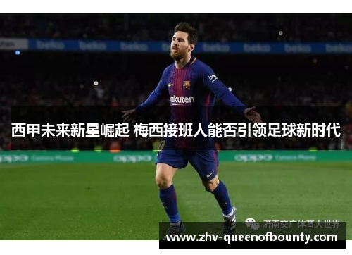 西甲未来新星崛起 梅西接班人能否引领足球新时代