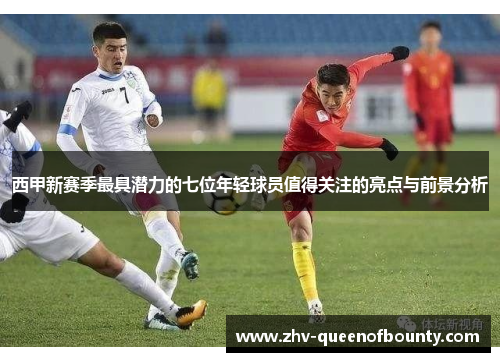 西甲新赛季最具潜力的七位年轻球员值得关注的亮点与前景分析 西甲新赛季最具潜力的七位年轻球员值得关注的亮点与前景分析