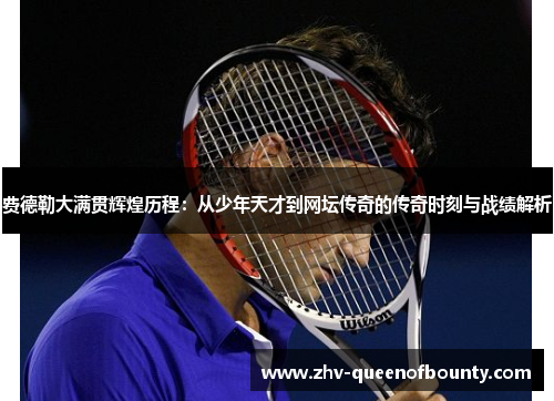 费德勒大满贯辉煌历程:从少年天才到网坛传奇的传奇时刻与战绩解析 费德勒大满贯辉煌历程:从少年天才到网坛传奇的传奇时刻与战绩解析