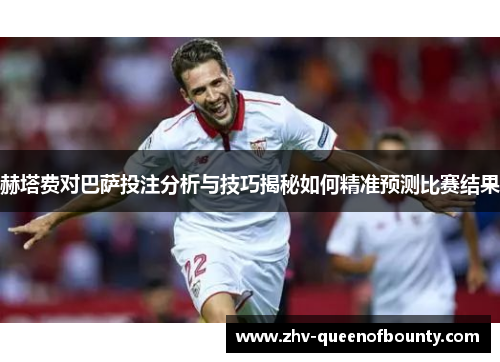 赫塔费对巴萨投注分析与技巧揭秘如何精准预测比赛结果 赫塔费对巴萨投注分析与技巧揭秘如何精准预测比赛结果
