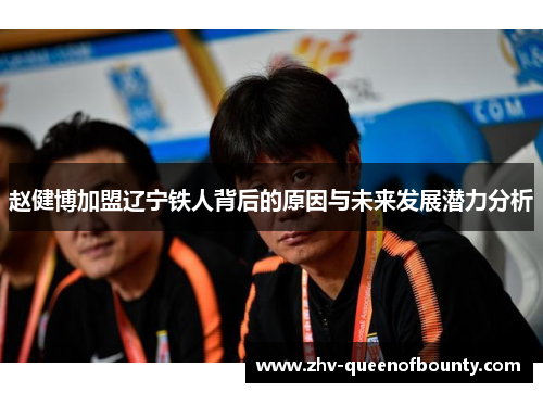 赵健博加盟辽宁铁人背后的原因与未来发展潜力分析