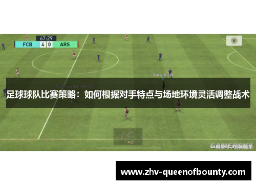 足球球队比赛策略：如何根据对手特点与场地环境灵活调整战术