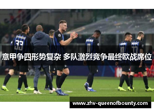 意甲争四形势复杂 多队激烈竞争最终欧战席位