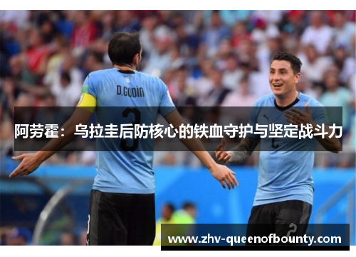 阿劳霍：乌拉圭后防核心的铁血守护与坚定战斗力