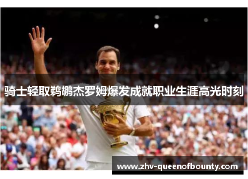 骑士轻取鹈鹕杰罗姆爆发成就职业生涯高光时刻