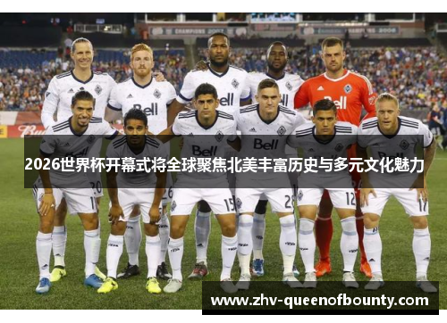 2026世界杯开幕式将全球聚焦北美丰富历史与多元文化魅力 2026世界杯开幕式将全球聚焦北美丰富历史与多元文化魅力