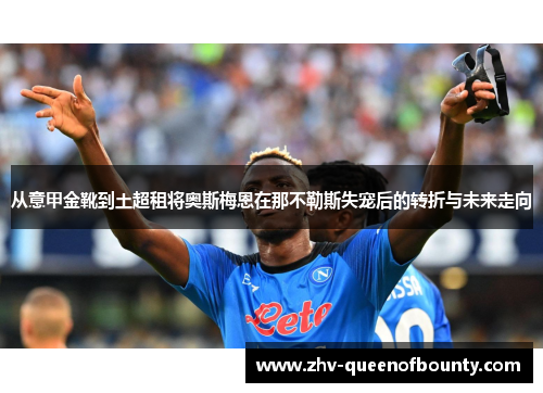 从意甲金靴到土超租将奥斯梅恩在那不勒斯失宠后的转折与未来走向