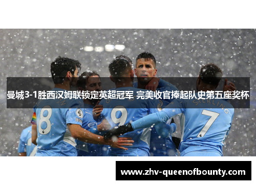 曼城3-1胜西汉姆联锁定英超冠军 完美收官捧起队史第五座奖杯