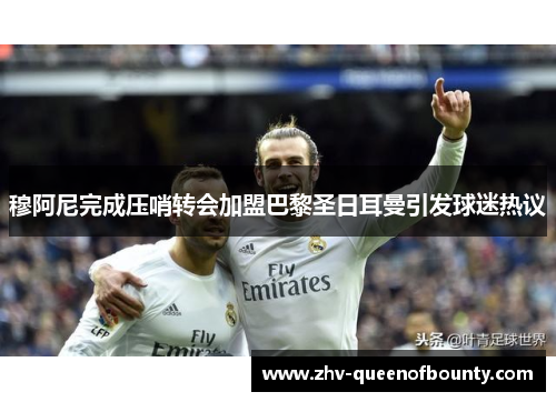 穆阿尼完成压哨转会加盟巴黎圣日耳曼引发球迷热议