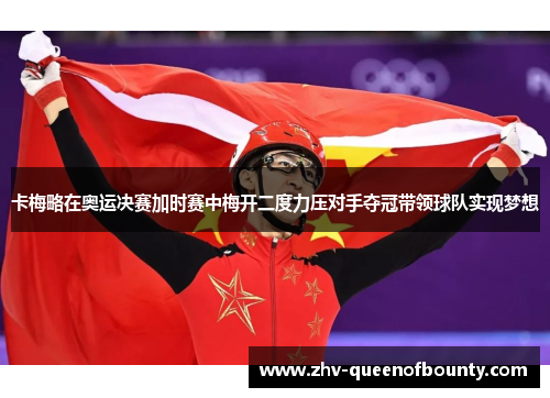 卡梅略在奥运决赛加时赛中梅开二度力压对手夺冠带领球队实现梦想