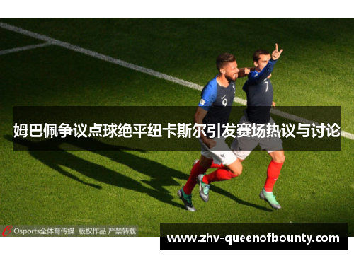 姆巴佩争议点球绝平纽卡斯尔引发赛场热议与讨论