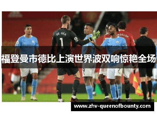 福登曼市德比上演世界波双响惊艳全场 福登曼市德比上演世界波双响惊艳全场