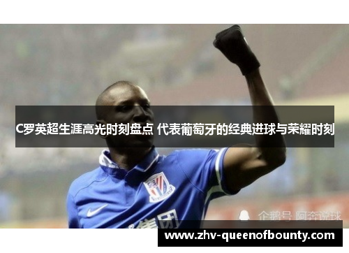 C罗英超生涯高光时刻盘点 代表葡萄牙的经典进球与荣耀时刻 C罗英超生涯高光时刻盘点 代表葡萄牙的经典进球与荣耀时刻