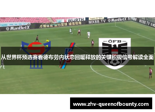 从世界杯预选赛看德布劳内状态回暖释放的关键积极信号解读全面 从世界杯预选赛看德布劳内状态回暖释放的关键积极信号解读全面