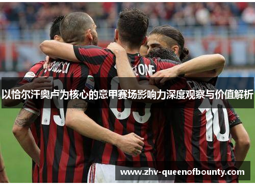 以恰尔汗奥卢为核心的意甲赛场影响力深度观察与价值解析 以恰尔汗奥卢为核心的意甲赛场影响力深度观察与价值解析