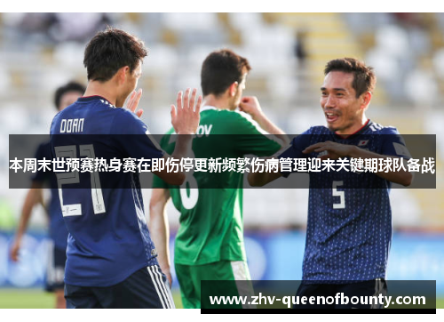 本周末世预赛热身赛在即伤停更新频繁伤病管理迎来关键期球队备战 本周末世预赛热身赛在即伤停更新频繁伤病管理迎来关键期球队备战