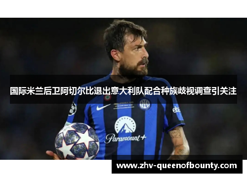 国际米兰后卫阿切尔比退出意大利队配合种族歧视调查引关注 国际米兰后卫阿切尔比退出意大利队配合种族歧视调查引关注