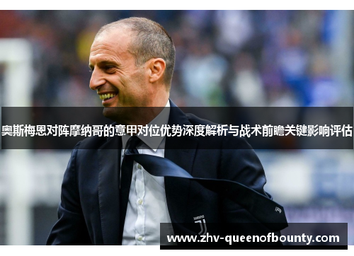 奥斯梅恩对阵摩纳哥的意甲对位优势深度解析与战术前瞻关键影响评估 奥斯梅恩对阵摩纳哥的意甲对位优势深度解析与战术前瞻关键影响评估