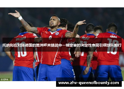 托纳利在对阵德国的美洲杯关键战中一锤定音的决定性表现引领球队前行 托纳利在对阵德国的美洲杯关键战中一锤定音的决定性表现引领球队前行