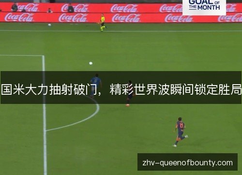 国米大力抽射破门，精彩世界波瞬间锁定胜局